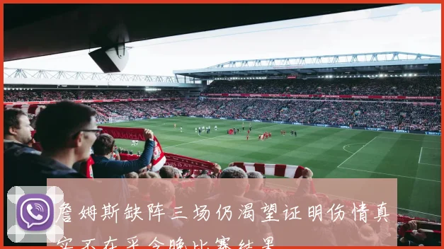 詹姆斯缺阵三场仍渴望证明伤情真实不在乎今晚比赛结果