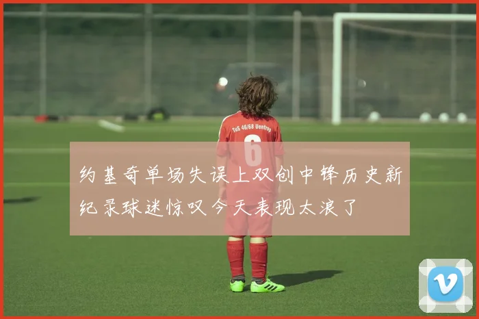 约基奇单场失误上双创中锋历史新纪录球迷惊叹今天表现太浪了