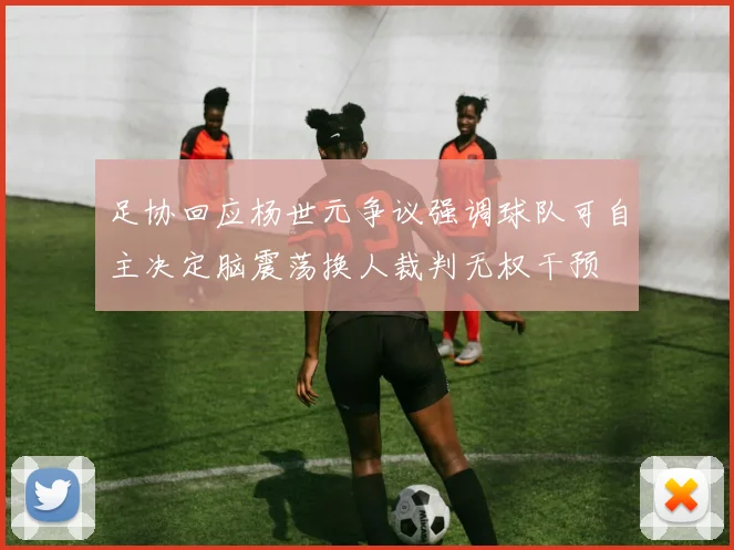足协回应杨世元争议强调球队可自主决定脑震荡换人裁判无权干预