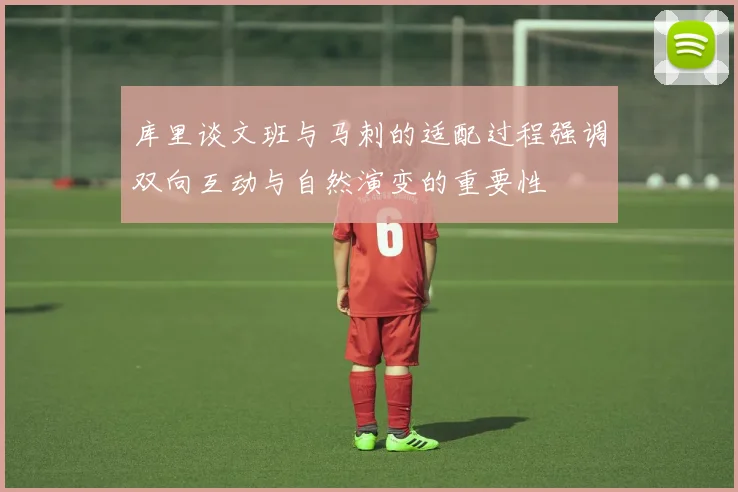 库里谈文班与马刺的适配过程强调双向互动与自然演变的重要性