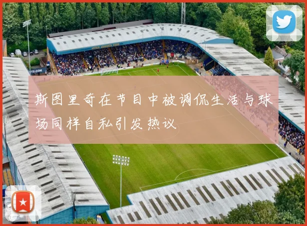 斯图里奇在节目中被调侃生活与球场同样自私引发热议