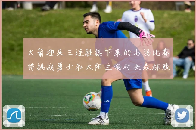 火箭迎来三连胜接下来的七场比赛将挑战勇士和太阳主场对决森林狼