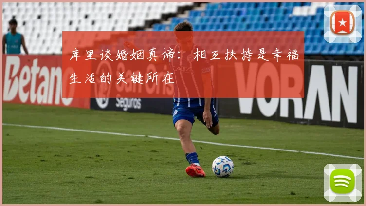 库里谈婚姻真谛：相互扶持是幸福生活的关键所在