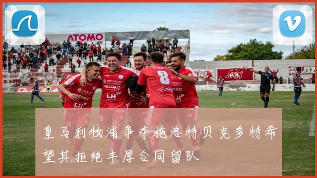 皇马利物浦争夺施洛特贝克多特希望其拒绝丰厚合同留队