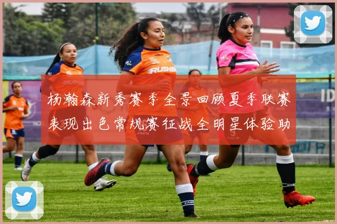 杨瀚森新秀赛季全景回顾夏季联赛表现出色常规赛征战全明星体验助力季后赛